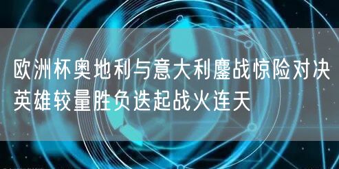 欧洲杯奥地利与意大利鏖战惊险对决英雄较量胜负迭起战火连天