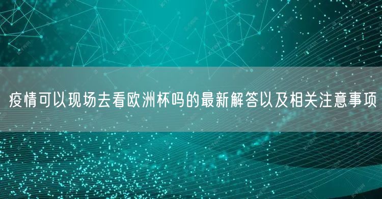 疫情可以现场去看欧洲杯吗的最新解答以及相关注意事项