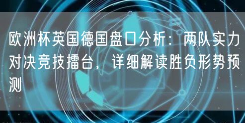 欧洲杯英国德国盘口分析：两队实力对决竞技擂台，详细解读胜负形势预测