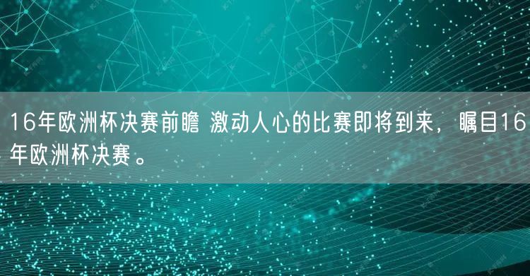 16年欧洲杯决赛前瞻 激动人心的比赛即将到来，瞩目16年欧洲杯决赛。