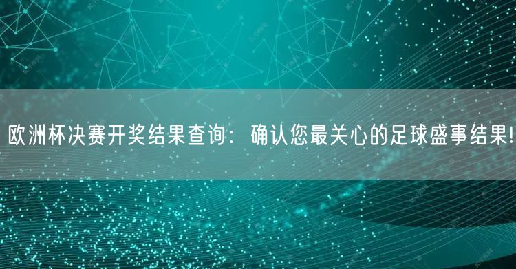 欧洲杯决赛开奖结果查询：确认您最关心的足球盛事结果!