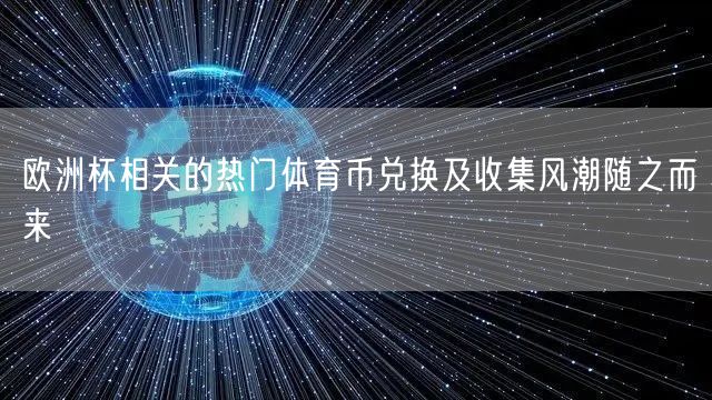 欧洲杯相关的热门体育币兑换及收集风潮随之而来