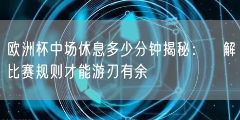 欧洲杯中场休息多少分钟揭秘：瞭解比赛规则才能游刃有余