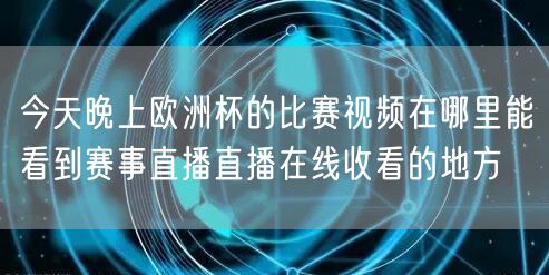 今天晚上欧洲杯的比赛视频在哪里能看到赛事直播直播在线收看的地方