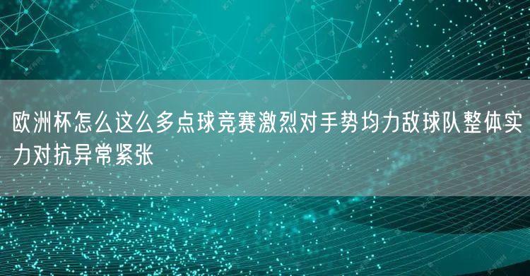 欧洲杯怎么这么多点球竞赛激烈对手势均力敌球队整体实力对抗异常紧张