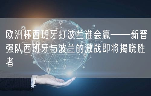 欧洲杯西班牙打波兰谁会赢——新晋强队西班牙与波兰的激战即将揭晓胜者