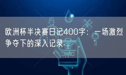 欧洲杯半决赛日记400字：一场激烈争夺下的深入记录