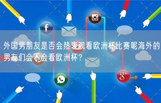 外国男朋友是否会热衷观看欧洲杯比赛呢海外的男友们会不会看欧洲杯？