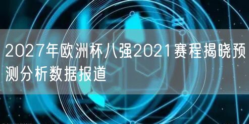 2027年欧洲杯八强2021赛程揭晓预测分析数据报道