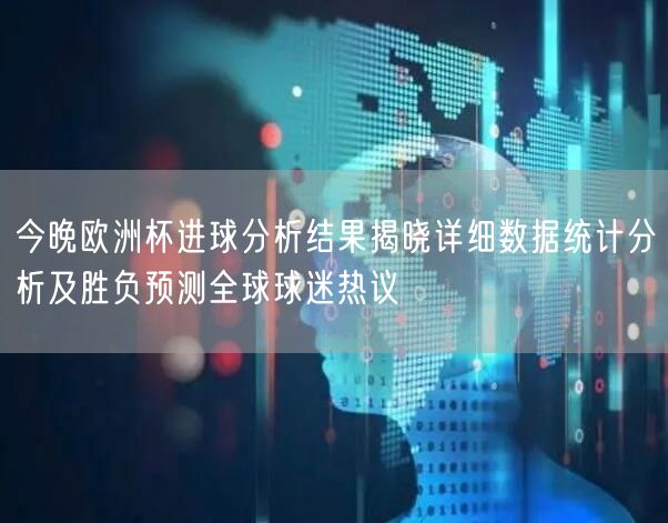 今晚欧洲杯进球分析结果揭晓详细数据统计分析及胜负预测全球球迷热议