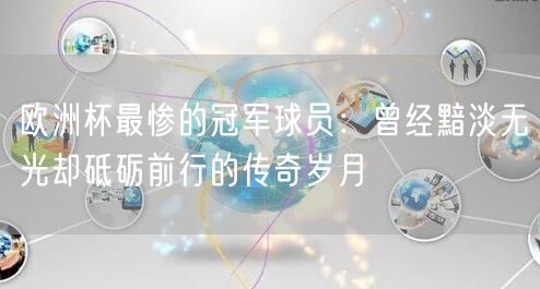 欧洲杯最惨的冠军球员：曾经黯淡无光却砥砺前行的传奇岁月