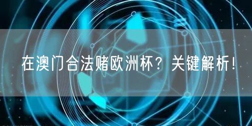 在澳门合法赌欧洲杯？关键解析！