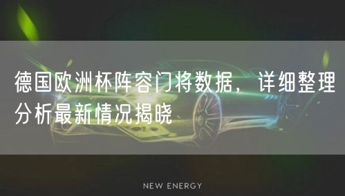 德国欧洲杯阵容门将数据，详细整理分析最新情况揭晓