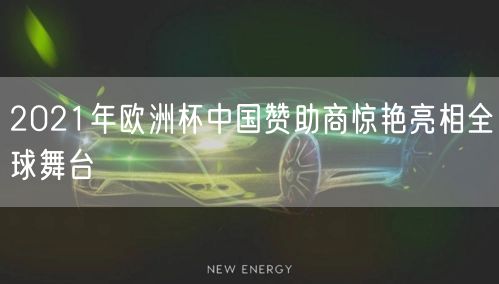 2021年欧洲杯中国赞助商惊艳亮相全球舞台