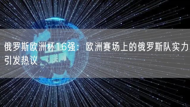 俄罗斯欧洲杯16强：欧洲赛场上的俄罗斯队实力引发热议