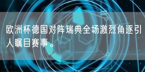 欧洲杯德国对阵瑞典全场激烈角逐引人瞩目赛事。