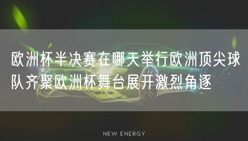 欧洲杯半决赛在哪天举行欧洲顶尖球队齐聚欧洲杯舞台展开激烈角逐