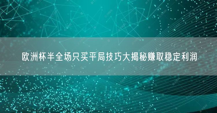 欧洲杯半全场只买平局技巧大揭秘赚取稳定利润