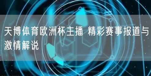 天博体育欧洲杯主播 精彩赛事报道与激情解说