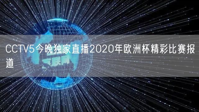 CCTV5今晚独家直播2020年欧洲杯精彩比赛报道