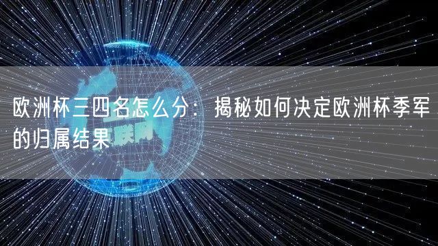 欧洲杯三四名怎么分：揭秘如何决定欧洲杯季军的归属结果