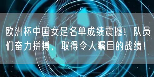 欧洲杯中国女足名单成绩震撼！队员们奋力拼搏，取得令人瞩目的战绩！