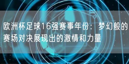 欧洲杯足球16强赛事年份：梦幻般的赛场对决展现出的激情和力量