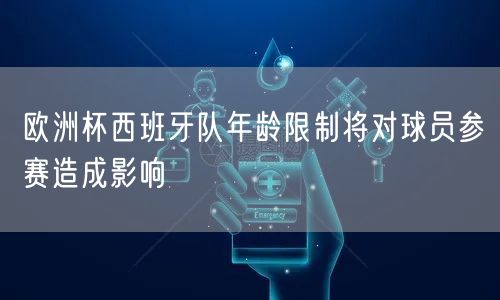 欧洲杯西班牙队年龄限制将对球员参赛造成影响