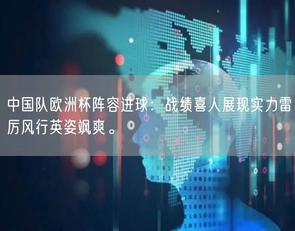 中国队欧洲杯阵容进球：战绩喜人展现实力雷厉风行英姿飒爽。