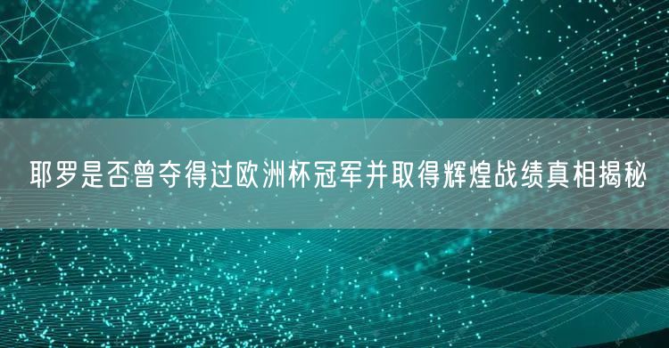 耶罗是否曾夺得过欧洲杯冠军并取得辉煌战绩真相揭秘