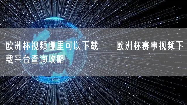 欧洲杯视频哪里可以下载---欧洲杯赛事视频下载平台查询攻略