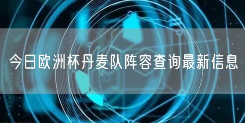 今日欧洲杯丹麦队阵容查询最新信息