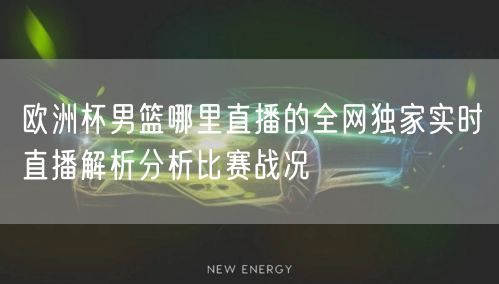 欧洲杯男篮哪里直播的全网独家实时直播解析分析比赛战况