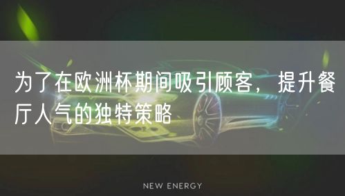 为了在欧洲杯期间吸引顾客，提升餐厅人气的独特策略