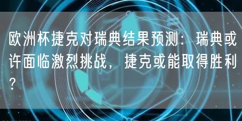 欧洲杯捷克对瑞典结果预测：瑞典或许面临激烈挑战，捷克或能取得胜利？