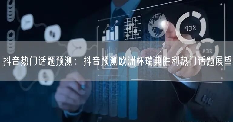 抖音热门话题预测：抖音预测欧洲杯瑞典胜利热门话题展望