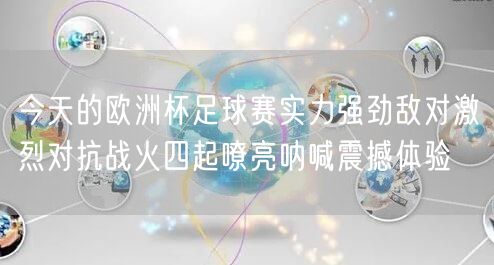 今天的欧洲杯足球赛实力强劲敌对激烈对抗战火四起嘹亮呐喊震撼体验