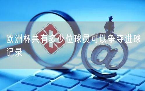 欧洲杯共有多少位球员可以争夺进球记录