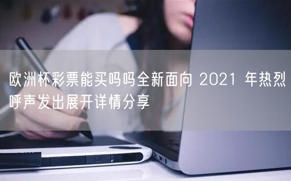 欧洲杯彩票能买吗吗全新面向 2021 年热烈呼声发出展开详情分享