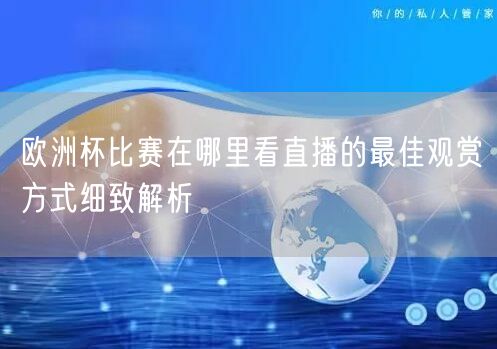 欧洲杯比赛在哪里看直播的最佳观赏方式细致解析