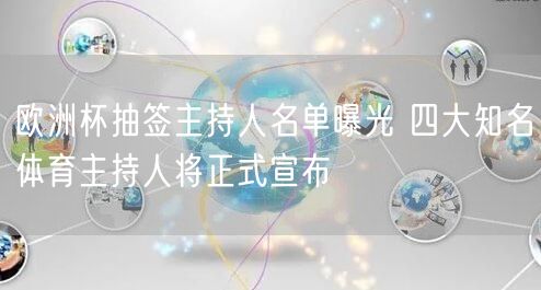 欧洲杯抽签主持人名单曝光 四大知名体育主持人将正式宣布