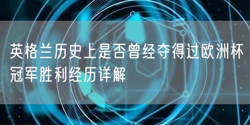 英格兰历史上是否曾经夺得过欧洲杯冠军胜利经历详解