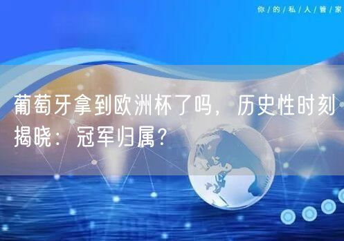 葡萄牙拿到欧洲杯了吗，历史性时刻揭晓：冠军归属？