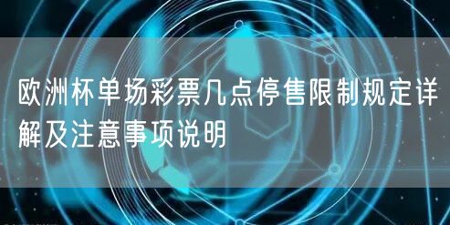 欧洲杯单场彩票几点停售限制规定详解及注意事项说明