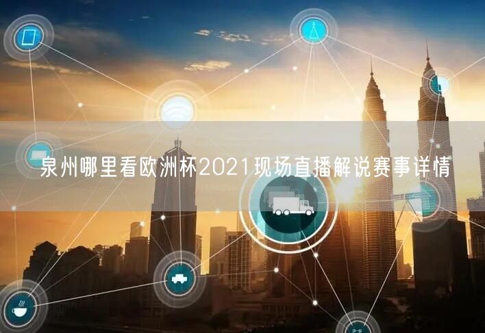 泉州哪里看欧洲杯2021现场直播解说赛事详情