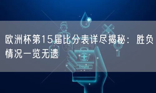 欧洲杯第15届比分表详尽揭秘：胜负情况一览无遗