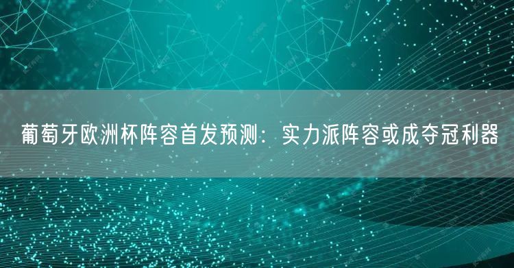 葡萄牙欧洲杯阵容首发预测：实力派阵容或成夺冠利器