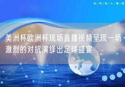 美洲杯欧洲杯现场直播视频呈现一场激烈的对抗演绎出足球盛宴