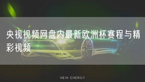 央视视频网盘内最新欧洲杯赛程与精彩视频