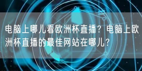 电脑上哪儿看欧洲杯直播？电脑上欧洲杯直播的最佳网站在哪儿？